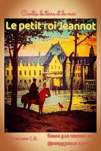 Le petit roi Jeannot. Contes de terre et de mer. Книга для чтения на французском языке.