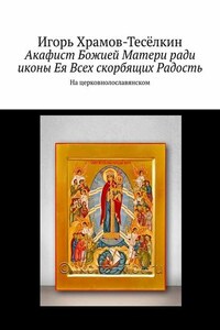 Акафист Божией Матери ради иконы Ея Всех скорбящих Радость. На церковнолославянском