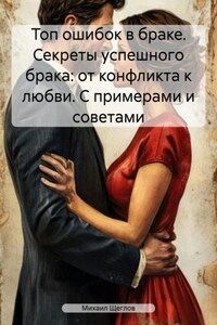 Топ ошибок в браке. Секреты успешного брака: от конфликта к любви. С примерами и советами