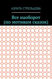 Все наоборот (по мотивам сказок)
