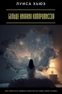 Больше никаких компромиссов. Как перестать сдавать свои мечты ради чужих правил