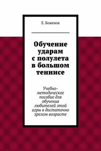 Обучение ударам с полулета в большом теннисе. Учебно-методическое пособие для обучения любителей этой игры в достаточно зрелом возрасте