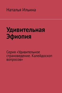 Удивительная Эфиопия. Серия «Удивительное страноведение. Калейдоскоп вопросов»