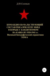 Командно-начальствующий состав РККА, ВЧК, ОГПУ, НКВД в борьбе с бандитизмом на Кавказе в 1920-1941 гг. Том 6