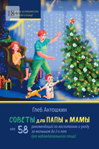 Советы для папы и мамы. Или 58 рекомендаций по воспитанию и уходу за малышом до двух лет