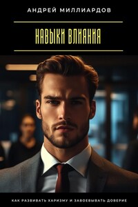 Навыки влияния. Как развивать харизму и завоевывать доверие