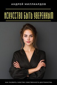 Искусство быть уверенным. Как развить чувство собственного достоинства