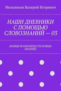 НАШИ ДНЕВНИКИ С ПОМОЩЬЮ СЛОВОЗНАНИЙ – 03. (НОВЫЕ ВОЗМОЖНОСТИ НОВЫХ ЗНАНИЙ)