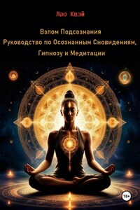 Взлом Подсознания: Руководство по Осознанным Сновидениям, Гипнозу и Медитации