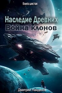 Наследие Древних. Война клонов. Книга шестая.