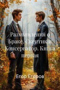Размышления о Браке. Скептик и Консерватор. Книга первая