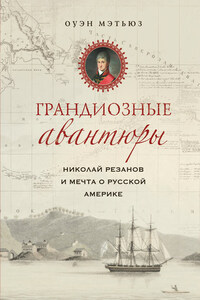 Грандиозные авантюры. Николай Резанов и мечта о Русской Америке