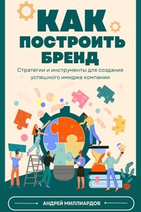 Как построить бренд. Стратегии и инструменты для создания успешного имиджа компании