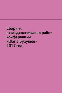 Сборник исследовательских работ конференции «Шаг в будущее» 2017 год