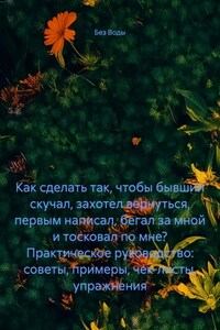 Как сделать, чтобы бывший скучал, захотел вернуться, первым написал, бегал за мной и тосковал по мне? Практическое руководство: советы, примеры, чек-листы, упражнения
