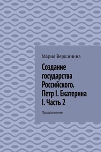 Создание государства Российского. Петр I. Екатерина I. Часть 2. Продолжение