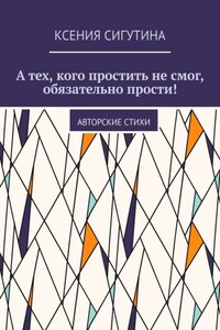 А тех, кого простить не смог, обязательно прости! Авторские стихи