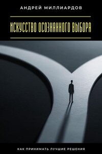 Искусство осознанного выбора. Как принимать лучшие решения