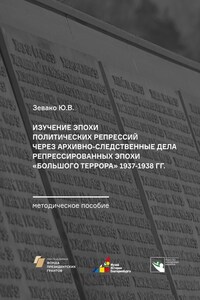 Изучение эпохи политических репрессий через архивно-следственные дела репрессированных эпохи «Большого террора» 1937–1938 гг. Методическое пособие