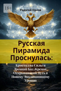 Русская Пирамида Проснулась. Кристаллы Силы и Древний Код Жрецов, Открывающий Путь к Новому Эволюционному Уровню