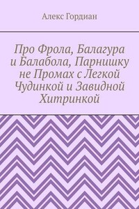 Про Фрола, Балагура и Балабола, Парнишку не Промах с Легкой Чудинкой и Завидной Хитринкой