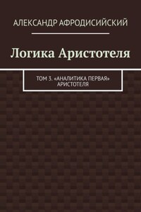 Логика Аристотеля. Том 3. «Аналитика Первая» Аристотеля