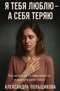 Я тебя люблю – а себя теряю. Как выйти из созависимости и вернуть себе голос