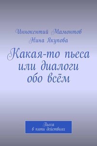 Какая-то пьеса или диалоги обо всём. Пьеса в пяти действиях