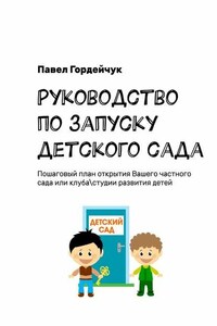 Руководство по запуску детского сада. Пошаговый план открытия вашего частного сада или клуба/студии развития детей