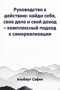 Руководство к действию: найди себя, свое дело и свой доход – комплексный подход к самореализации
