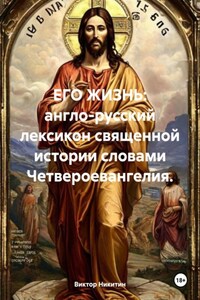 ЕГО ЖИЗНЬ: англо-русский лексикон священной истории словами Четвероевангелия.