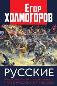 Русские. Нация, цивилизация, государственность и право русских на Россию