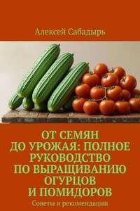 От семян до урожая: полное руководство по выращиванию огурцов и помидоров. Советы и рекомендации