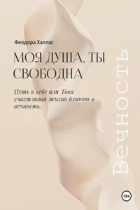 Моя душа, ты свободна. Путь к себе или Твоя счастливая жизнь длиною в вечность