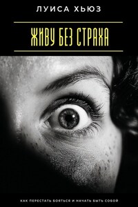 Живу без страха. Как перестать бояться и начать быть собой