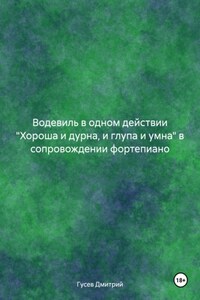 Водевиль в одном действии «Хороша и дурна, и глупа и умна» в сопровождении фортепиано