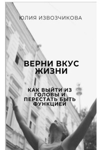 Верни вкус жизни. Как выйти из головы и перестать быть функцией
