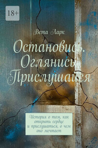 Остановись. Оглянись. Прислушайся. История о том, как открыть сердце и прислушаться, о чем оно мечтает