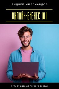 Онлайн-бизнес 101. Путь от идеи до первого дохода