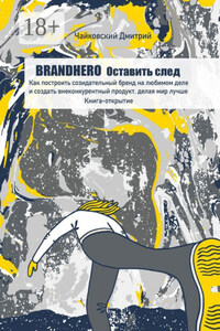 BRANDHERO: оставить след. Как построить созидательный бренд на любимом деле и создать внеконкурентный продукт, делая мир лучше. Книга-открытие