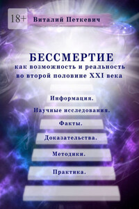 Бессмертие как возможность и реальность во второй половине XXI века. Информация. Научные исследования. Факты. Доказательства. Методики. Практика