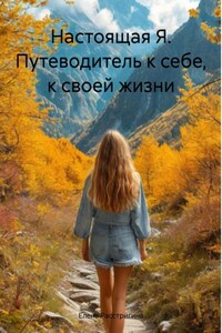 Настоящая Я. Путеводитель к себе, к своей жизни