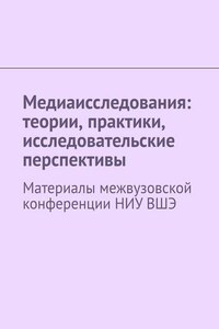 Медиаисследования: теории, практики, исследовательские перспективы. Материалы межвузовской конференции НИУ ВШЭ