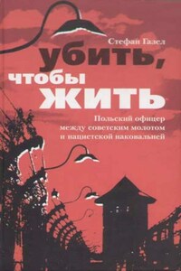 Убить, чтобы жить. Польский офицер между советским молотом и нацистской наковальней