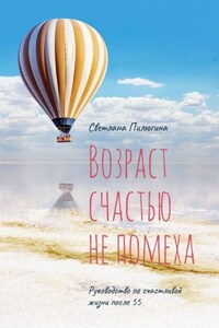 Возраст счастью не помеха. Руководство по счастливой жизни после 55