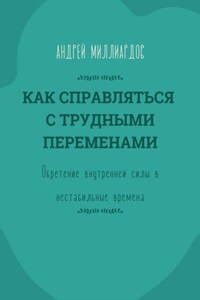 Как справляться с трудными переменами. Обретение внутренней силы в нестабильные времена