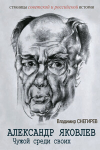 Александр Яковлев. Чужой среди своих. Партийная жизнь «архитектора перестройки»