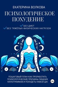 Психологическое похудение. Без диет, без тяжелых физических нагрузок. Пошаговый план: как проработать психологические причины лишних килограммов и похудеть навсегда!