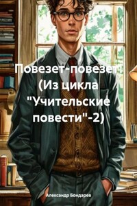 Повезет-повезет! (Из цикла «Учительские повести»-2)
