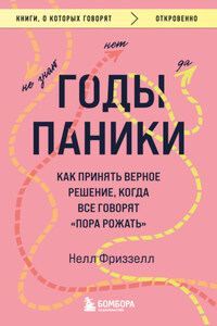 Годы паники. Как принять верное решение, когда все говорят «пора рожать»